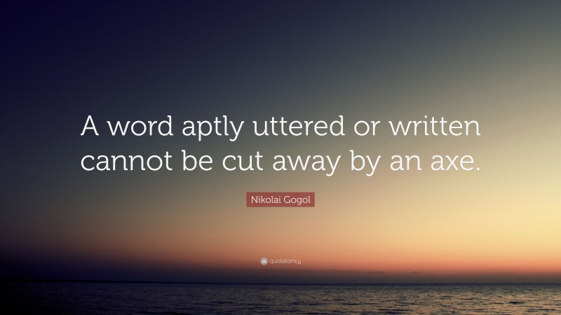 Nikolai Gogol Quote: “A word aptly uttered or written cannot be cut away by an axe.”