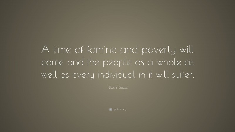 Nikolai Gogol Quote: “A time of famine and poverty will come and the people as a whole as well as every individual in it will suffer.”