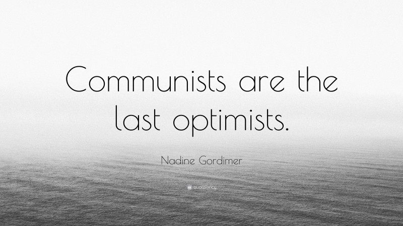 Nadine Gordimer Quote: “Communists are the last optimists.”