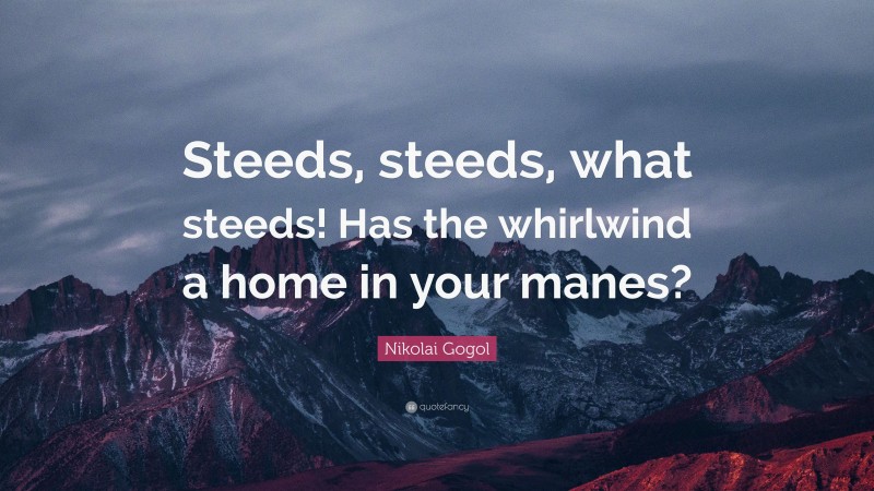 Nikolai Gogol Quote: “Steeds, steeds, what steeds! Has the whirlwind a home in your manes?”