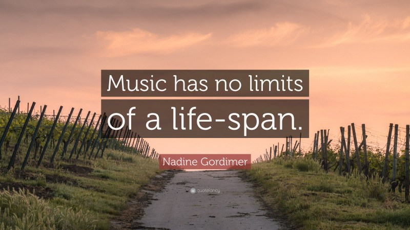 Nadine Gordimer Quote: “Music has no limits of a life-span.”