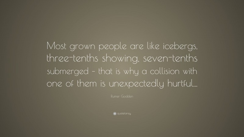 Rumer Godden Quote: “Most grown people are like icebergs, three-tenths showing, seven-tenths submerged – that is why a collision with one of them is unexpectedly hurtful...”