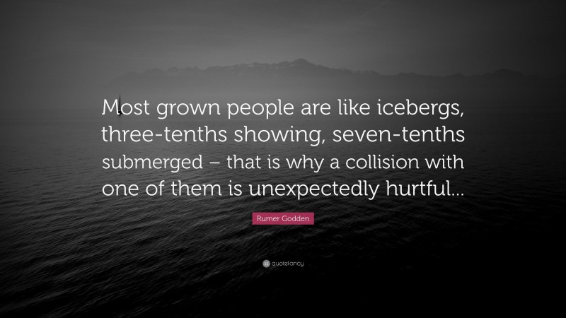 Rumer Godden Quote: “Most grown people are like icebergs, three-tenths showing, seven-tenths submerged – that is why a collision with one of them is unexpectedly hurtful...”