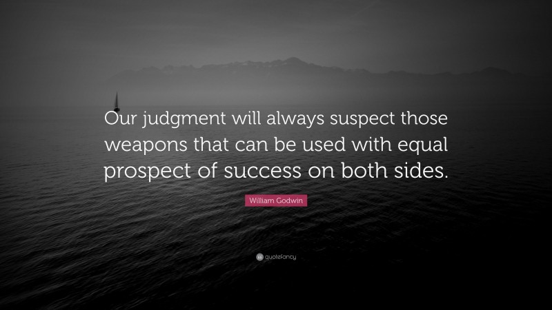 William Godwin Quote: “Our judgment will always suspect those weapons that can be used with equal prospect of success on both sides.”