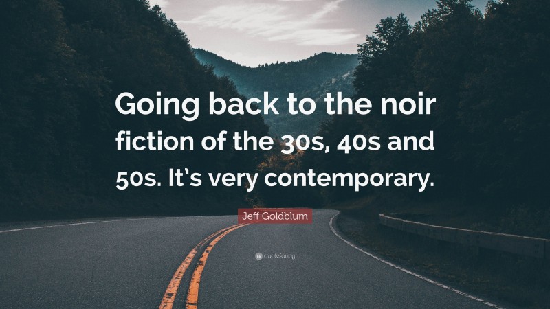 Jeff Goldblum Quote: “Going back to the noir fiction of the 30s, 40s and 50s. It’s very contemporary.”