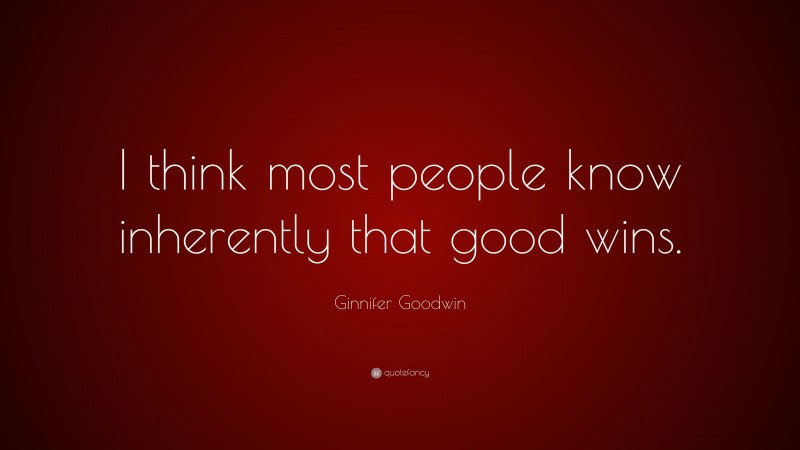 Ginnifer Goodwin Quote: “I think most people know inherently that good wins.”
