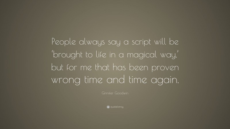 Ginnifer Goodwin Quote: “People always say a script will be ‘brought to life in a magical way,’ but for me that has been proven wrong time and time again.”