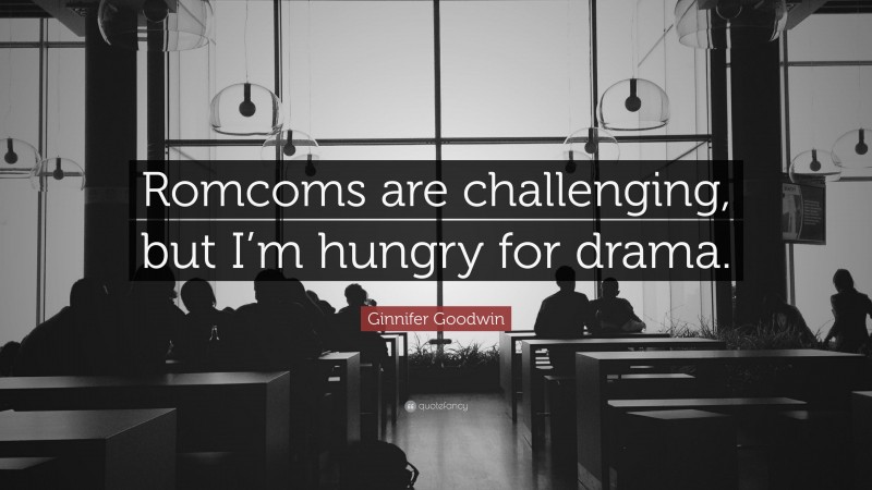 Ginnifer Goodwin Quote: “Romcoms are challenging, but I’m hungry for drama.”