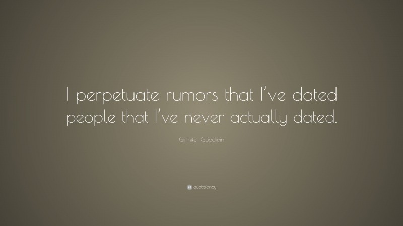 Ginnifer Goodwin Quote: “I perpetuate rumors that I’ve dated people that I’ve never actually dated.”