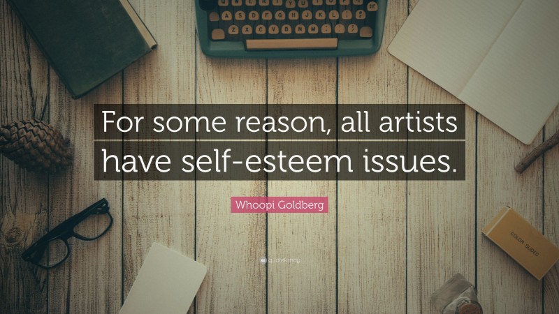 Whoopi Goldberg Quote: “For some reason, all artists have self-esteem issues.”