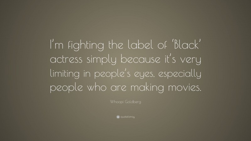 Whoopi Goldberg Quote: “I’m fighting the label of ‘Black’ actress simply because it’s very limiting in people’s eyes, especially people who are making movies.”