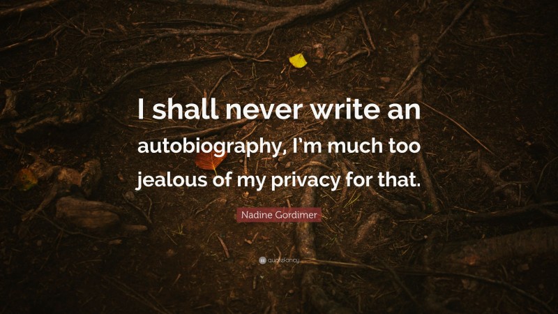 Nadine Gordimer Quote: “I shall never write an autobiography, I’m much too jealous of my privacy for that.”