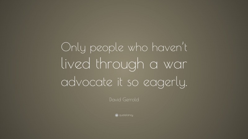 David Gerrold Quote: “Only people who haven’t lived through a war advocate it so eagerly.”
