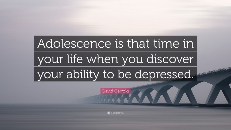 David Gerrold Quote: “Adolescence is that time in your life when you discover your ability to be depressed.”