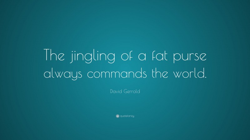 David Gerrold Quote: “The jingling of a fat purse always commands the world.”