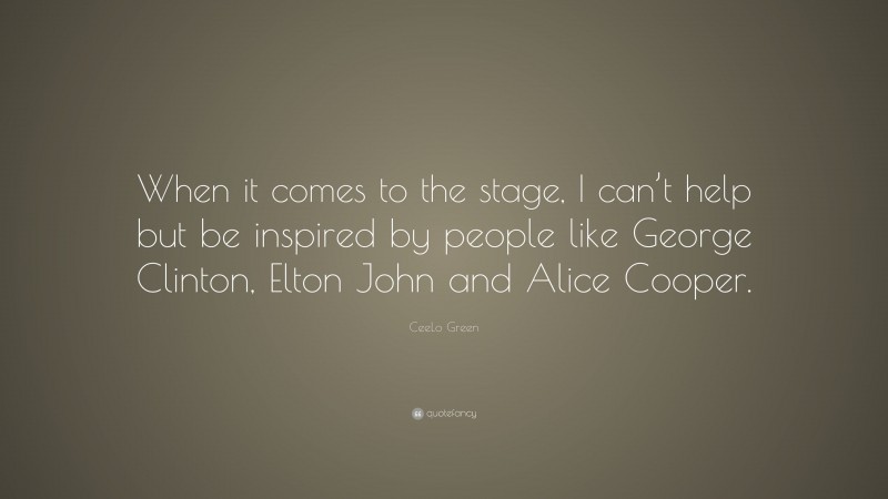 CeeLo Green Quote: “When it comes to the stage, I can’t help but be inspired by people like George Clinton, Elton John and Alice Cooper.”