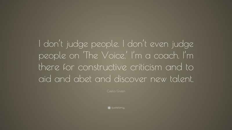 CeeLo Green Quote: “I don’t judge people. I don’t even judge people on ‘The Voice.’ I’m a coach. I’m there for constructive criticism and to aid and abet and discover new talent.”