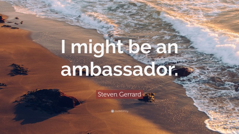 Steven Gerrard Quote: “I might be an ambassador.”