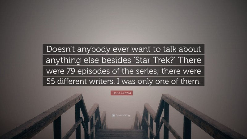 David Gerrold Quote: “Doesn’t anybody ever want to talk about anything else besides ‘Star Trek?’ There were 79 episodes of the series; there were 55 different writers. I was only one of them.”