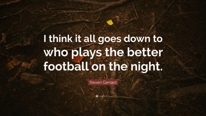Steven Gerrard Quote: “I think it all goes down to who plays the better football on the night.”