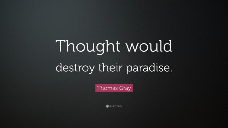Thomas Gray Quote: “Thought would destroy their paradise.”