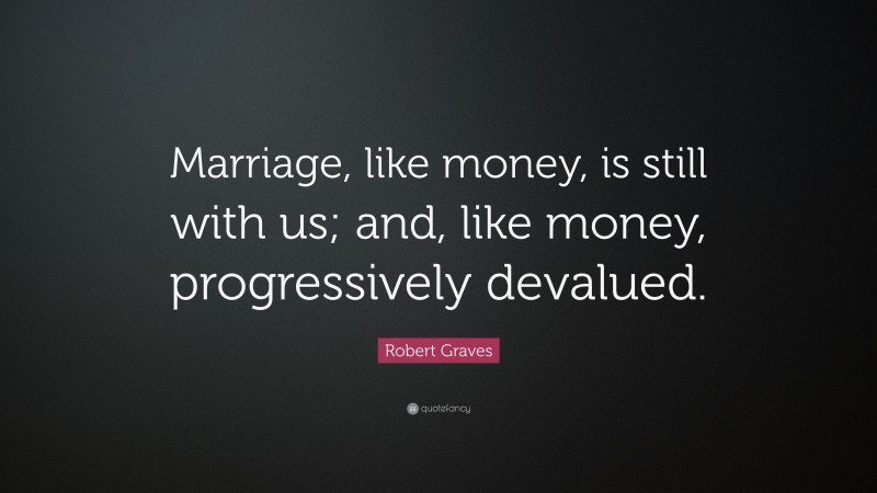 Robert Graves Quote: “Marriage, like money, is still with us; and, like money, progressively devalued.”