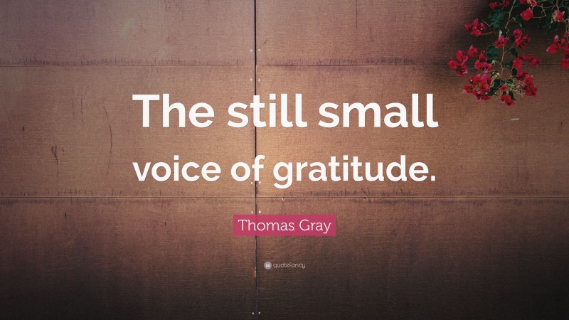 Thomas Gray Quote: “The still small voice of gratitude.”