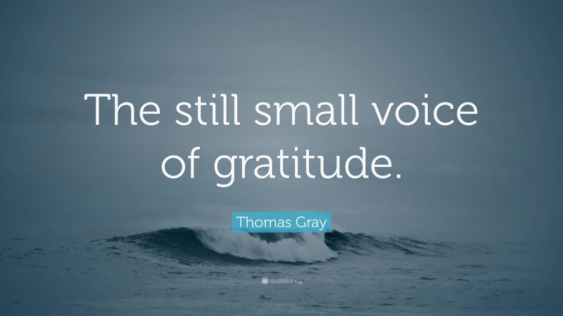 Thomas Gray Quote: “The still small voice of gratitude.”