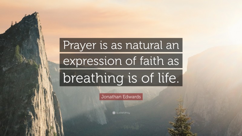 Jonathan Edwards Quote: “Prayer is as natural an expression of faith as breathing is of life.”