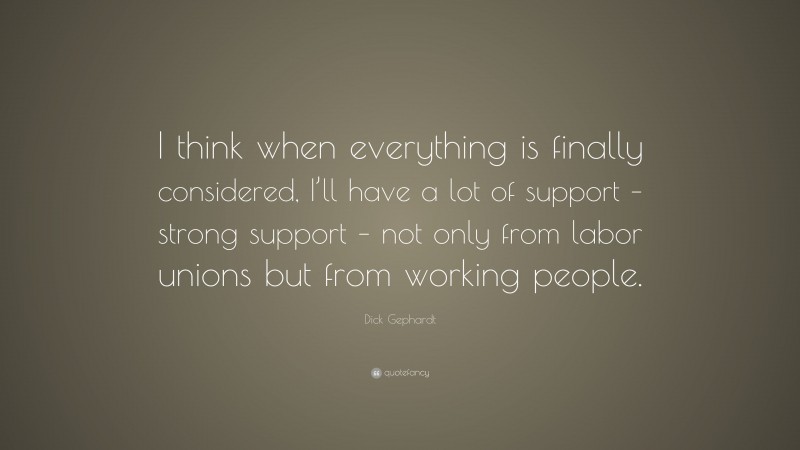 Dick Gephardt Quote: “I think when everything is finally considered, I’ll have a lot of support – strong support – not only from labor unions but from working people.”