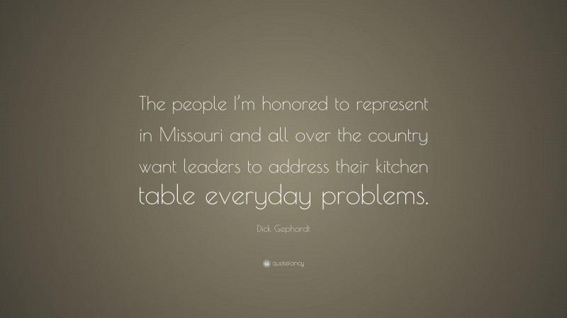 Dick Gephardt Quote: “The people I’m honored to represent in Missouri and all over the country want leaders to address their kitchen table everyday problems.”