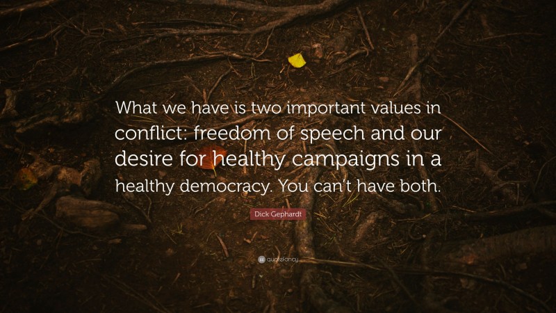 Dick Gephardt Quote: “What we have is two important values in conflict: freedom of speech and our desire for healthy campaigns in a healthy democracy. You can’t have both.”
