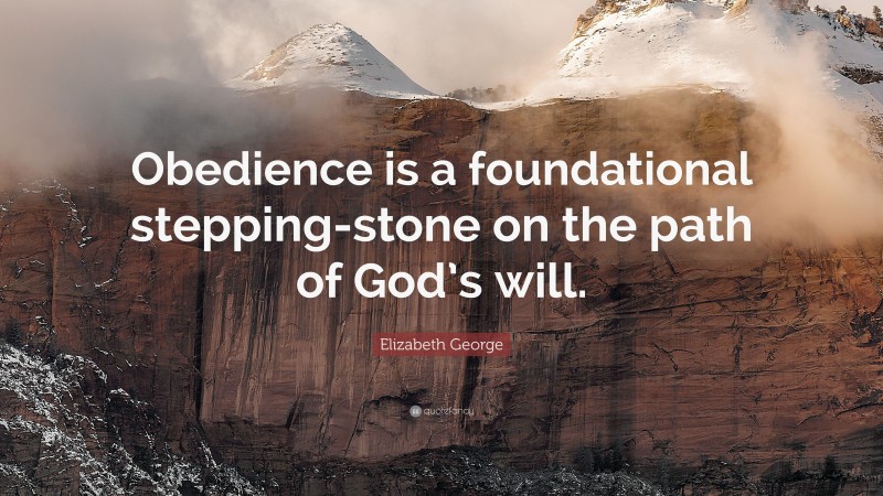 Elizabeth George Quote: “Obedience is a foundational stepping-stone on the path of God’s will.”