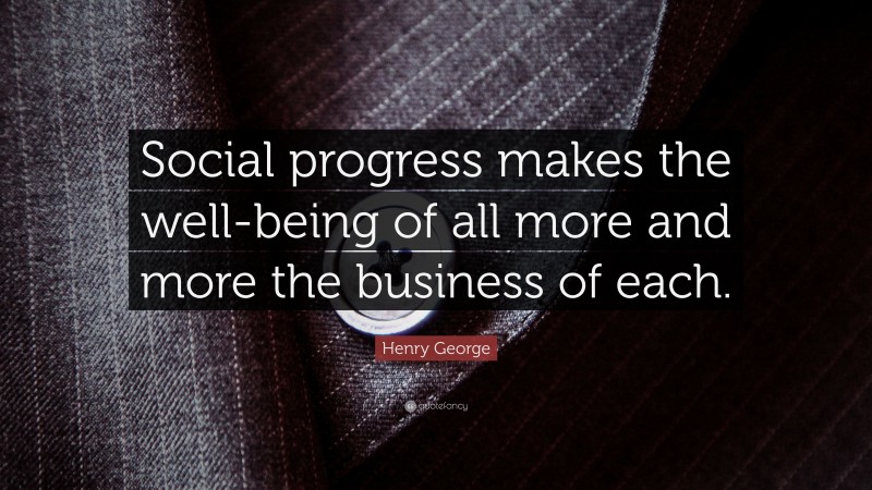 Henry George Quote: “Social progress makes the well-being of all more ...