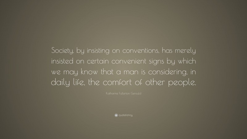 Katharine Fullerton Gerould Quote: “Society, by insisting on conventions, has merely insisted on certain convenient signs by which we may know that a man is considering, in daily life, the comfort of other people.”