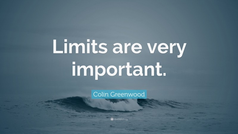 Colin Greenwood Quote: “Limits are very important.”