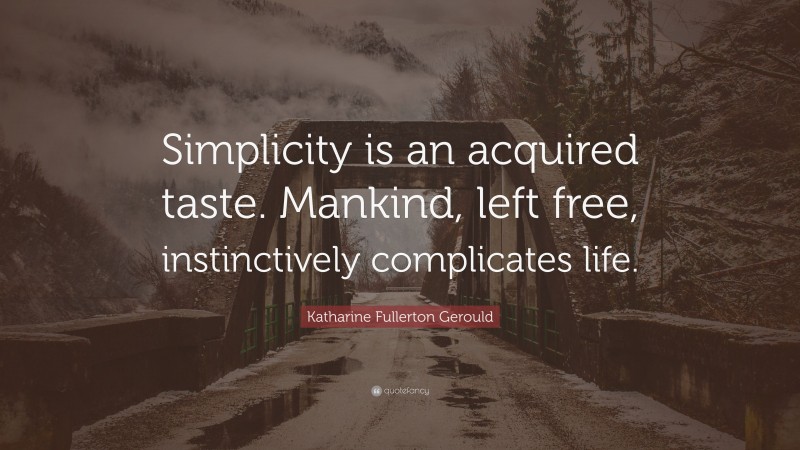 Katharine Fullerton Gerould Quote: “Simplicity is an acquired taste. Mankind, left free, instinctively complicates life.”