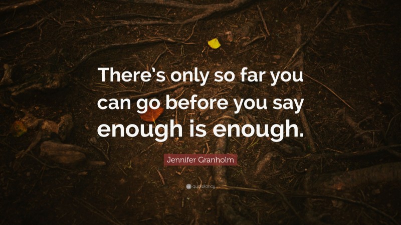 Jennifer Granholm Quote: “There’s only so far you can go before you say enough is enough.”