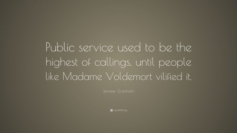 Jennifer Granholm Quote: “Public service used to be the highest of callings, until people like Madame Voldemort vilified it.”