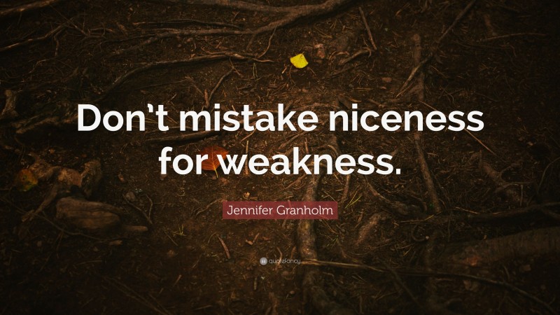 Jennifer Granholm Quote: “Don’t mistake niceness for weakness.”