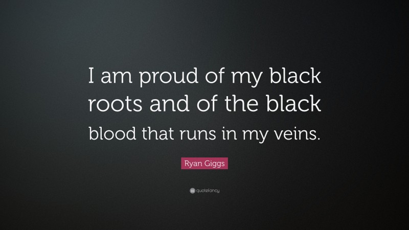 Ryan Giggs Quote: “I am proud of my black roots and of the black blood that runs in my veins.”