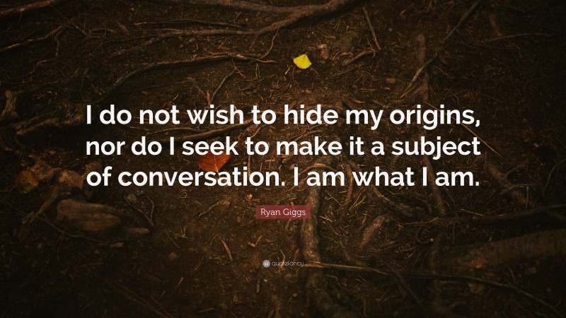 Ryan Giggs Quote: “I do not wish to hide my origins, nor do I seek to make it a subject of conversation. I am what I am.”