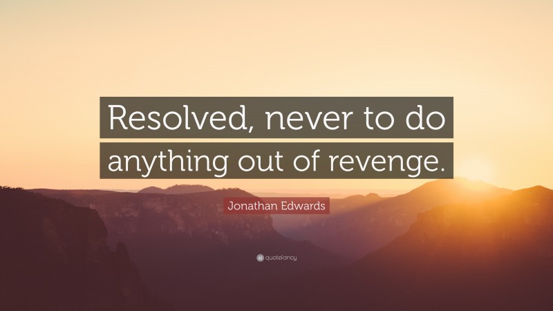 Jonathan Edwards Quote: “Resolved, never to do anything out of revenge.”