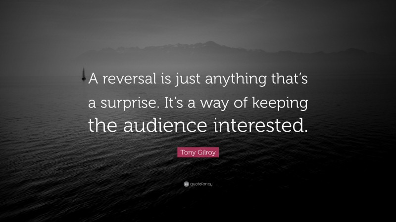 Tony Gilroy Quote: “A reversal is just anything that’s a surprise. It’s a way of keeping the audience interested.”