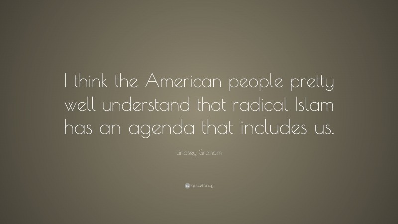 Lindsey Graham Quote: “I think the American people pretty well understand that radical Islam has an agenda that includes us.”