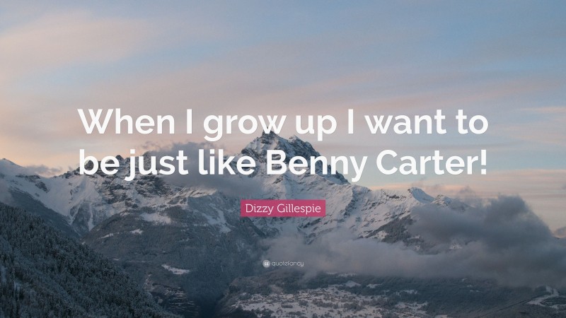 Dizzy Gillespie Quote: “When I grow up I want to be just like Benny Carter!”
