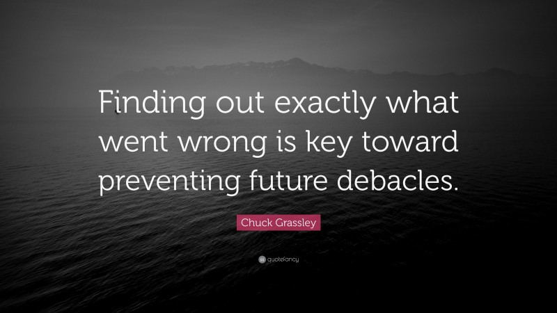 Chuck Grassley Quote: “Finding out exactly what went wrong is key toward preventing future debacles.”