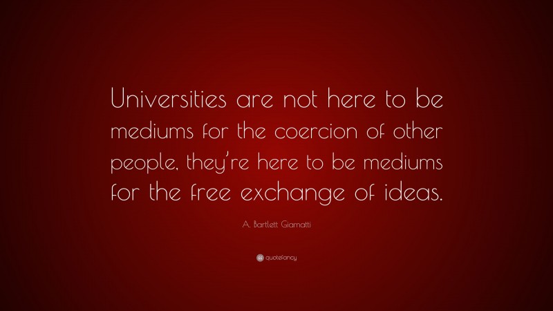 A. Bartlett Giamatti Quote: “Universities are not here to be mediums for the coercion of other people, they’re here to be mediums for the free exchange of ideas.”