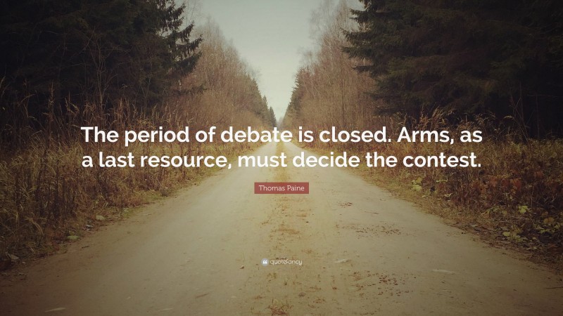 Thomas Paine Quote: “The period of debate is closed. Arms, as a last resource, must decide the contest.”