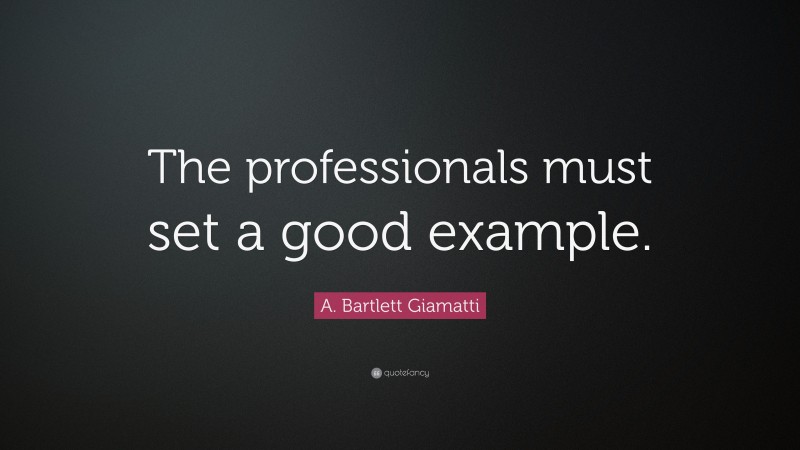 A. Bartlett Giamatti Quote: “The professionals must set a good example.”